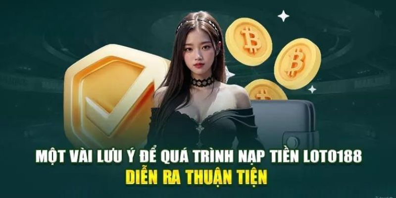 Lưu ý quan trọng khi hội viên thực hiện giao dịch nạp tiền Loto188