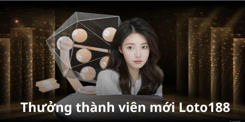 Chương trình thưởng thành viên mới tại loto188 